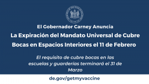 El Gobernador Carney anuncia la expiración del mandato universal de cubre bocas para espacios interiores el 11 de Feb. El requisito de cubre bocas para escuelas y guarderías finalizará el 31 de Marzo.